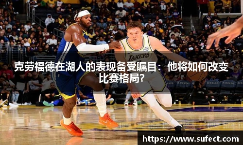 克劳福德在湖人的表现备受瞩目：他将如何改变比赛格局？