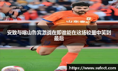 安致与喀山鲁宾激战在即谁能在这场较量中笑到最后