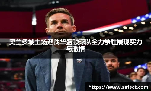奥兰多城主场迎战华盛顿球队全力争胜展现实力与激情