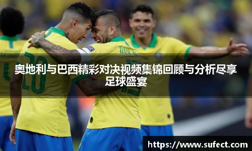 奥地利与巴西精彩对决视频集锦回顾与分析尽享足球盛宴