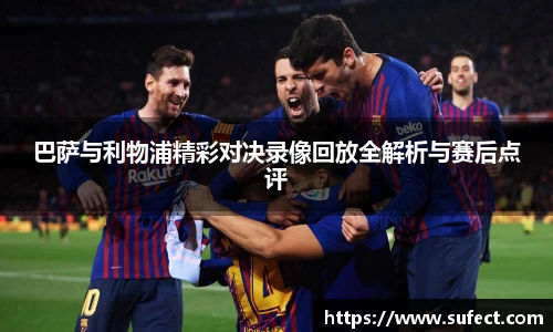 巴萨与利物浦精彩对决录像回放全解析与赛后点评
