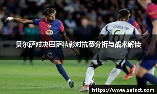 贝尔萨对决巴萨精彩对抗赛分析与战术解读