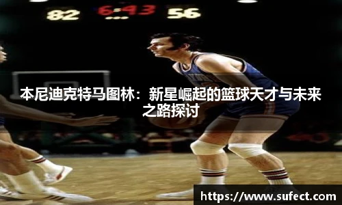 本尼迪克特马图林：新星崛起的篮球天才与未来之路探讨